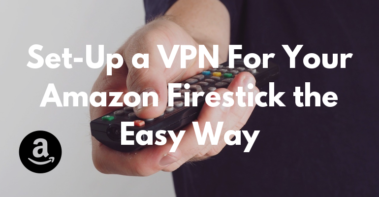 Set-Up a VPN For Your Amazon Firestick the Easy Way