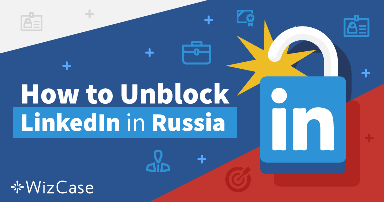 How to Reliably Unblock LinkedIn in Russia (Updated in 2026)
