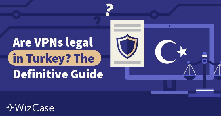 Are VPNs Legal in Turkey? The Definitive Guide (2026)