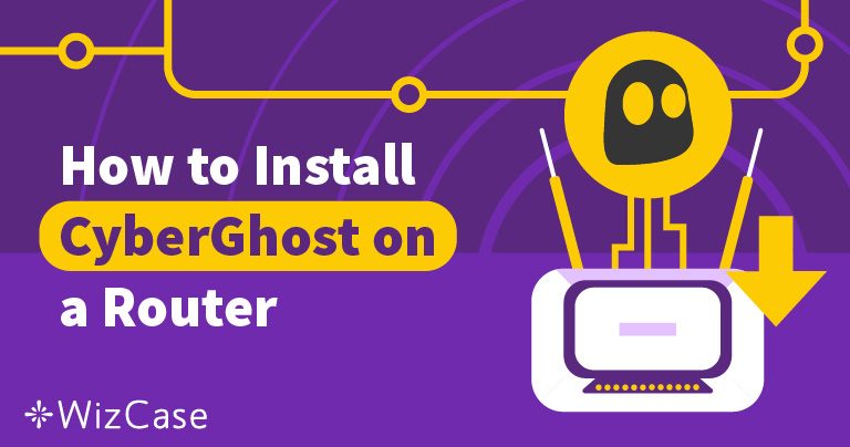 7 Steps to Install CyberGhost VPN On Your Router
