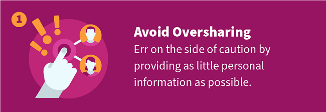 Avoid Oversharing — Err on the side of caution by providing as little personal information as possible.