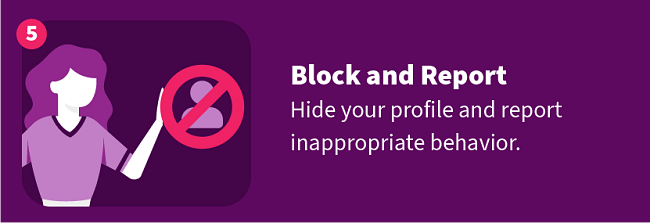 Block and Report — Hide your profile and report inappropriate behavior.