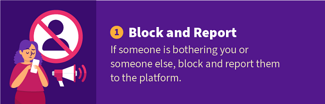 1. Block and Report — If someone is bothering you or someone else, block and report them to the platform.
