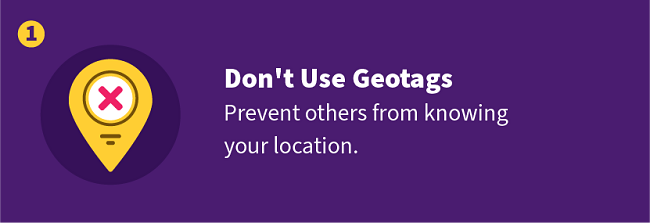 Don't Use Geotags — Avoid sharing your location.