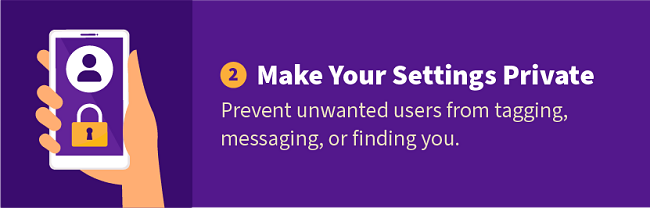 2. Make Your Settings Private — Prevent unwanted users from tagging, messaging, or finding you.
