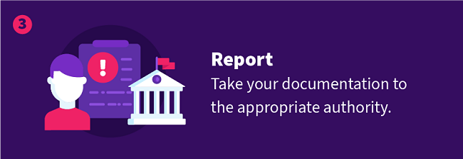 Report — Take your documentation to the appropriate authority.