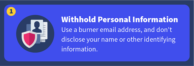 Withhold Personal Information — Use a burner email address, and don't disclose your name or other identifying information.