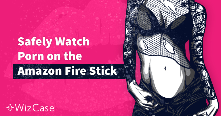 How to (Anonymously) Watch Porn on the Amazon Fire Stick in 2020