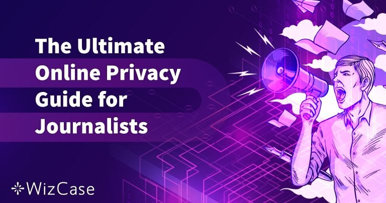 The Ultimate Guide to Online Privacy for Journalists