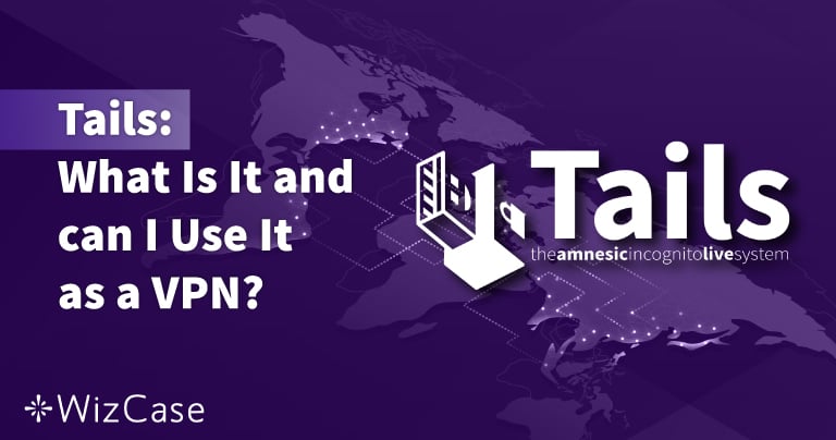 Using a VPN With Tails — 2024 Updated Guide to Setup & Risks