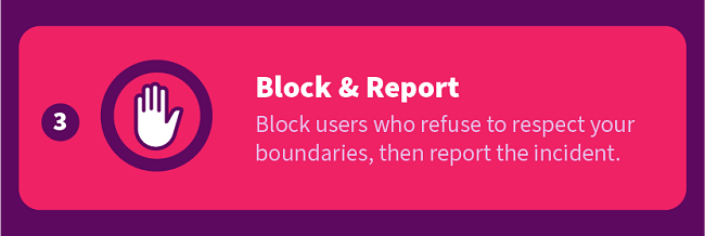 Block & Report — Block users who refuse to respect your boundaries, then report the incident.