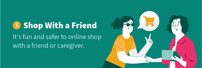 Shop With a Friend — It's fun and safer to online shop with a friend or caregiver.