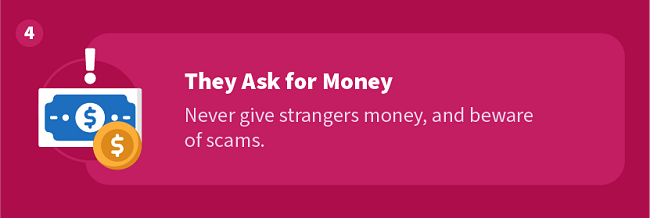 They Ask for Money — Never give strangers money, and beware of scams.